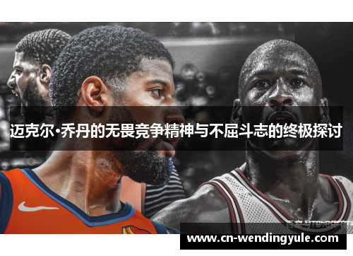 迈克尔·乔丹的无畏竞争精神与不屈斗志的终极探讨