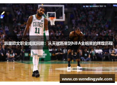 凯里欧文职业成就回顾：从天赋新星到NBA全明星的辉煌历程