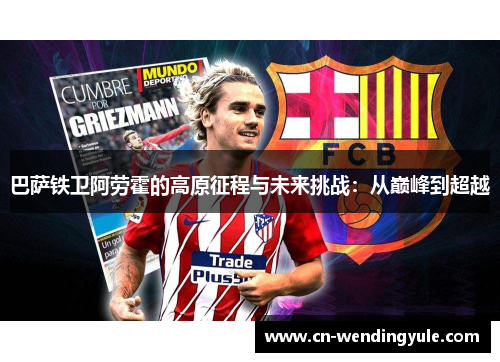 巴萨铁卫阿劳霍的高原征程与未来挑战：从巅峰到超越