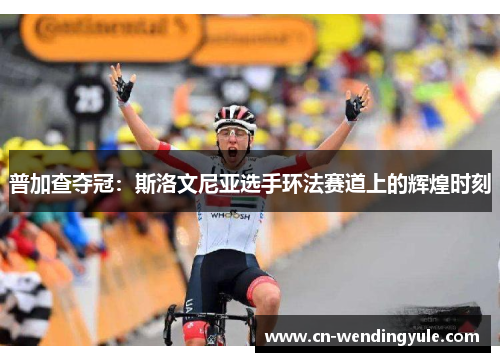 普加查夺冠：斯洛文尼亚选手环法赛道上的辉煌时刻