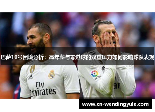 巴萨10号困境分析：高年薪与零进球的双重压力如何影响球队表现