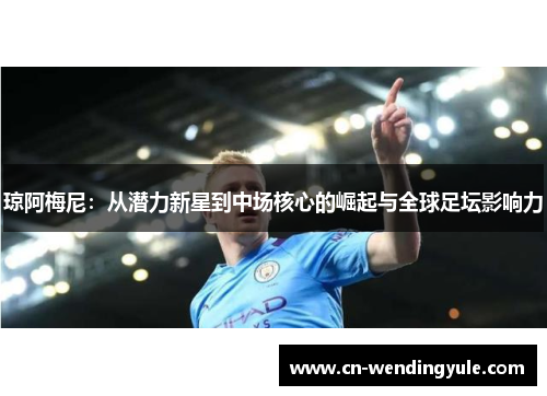 琼阿梅尼：从潜力新星到中场核心的崛起与全球足坛影响力