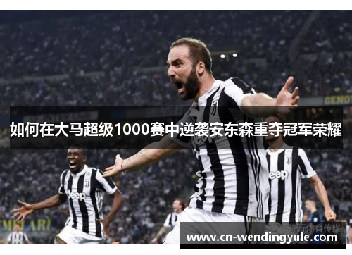 如何在大马超级1000赛中逆袭安东森重夺冠军荣耀