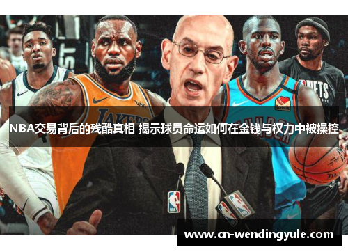 NBA交易背后的残酷真相 揭示球员命运如何在金钱与权力中被操控
