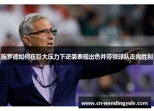 施罗德如何在巨大压力下逆袭表现出色并带领球队走向胜利