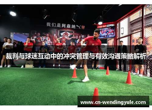 裁判与球迷互动中的冲突管理与有效沟通策略解析