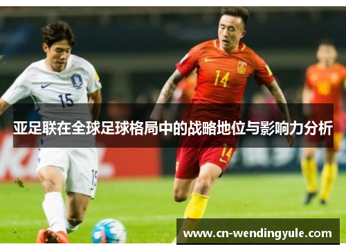 亚足联在全球足球格局中的战略地位与影响力分析