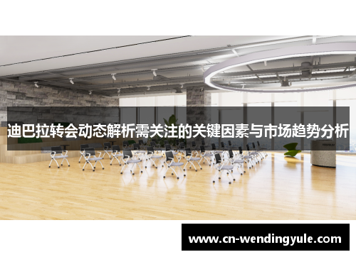 迪巴拉转会动态解析需关注的关键因素与市场趋势分析