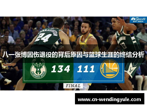 八一张博因伤退役的背后原因与篮球生涯的终结分析