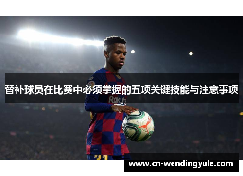 替补球员在比赛中必须掌握的五项关键技能与注意事项