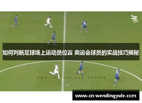 如何判断足球场上运动员位置 奥运会球员的实战技巧揭秘