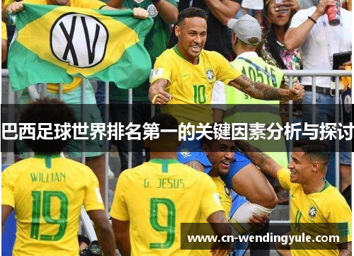 巴西足球世界排名第一的关键因素分析与探讨