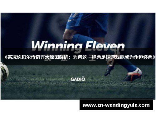 《实况坎贝尔传奇五大原因解析：为何这一经典足球游戏能成为永恒经典》