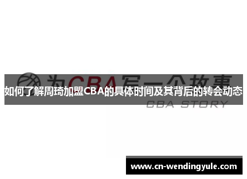 如何了解周琦加盟CBA的具体时间及其背后的转会动态