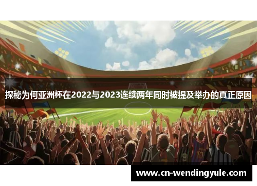 探秘为何亚洲杯在2022与2023连续两年同时被提及举办的真正原因
