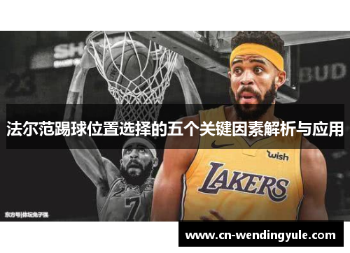 法尔范踢球位置选择的五个关键因素解析与应用